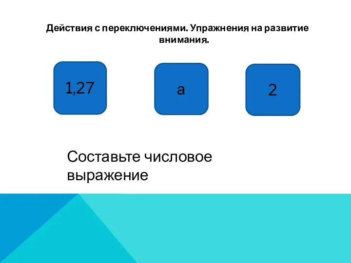 Действия с переключениями. Упражнения на развитие внимания. 1,27 а 2 Составьте числовое выражение