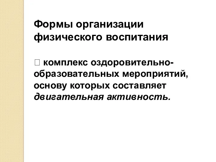 Формы организации физического воспитания  комплекс оздоровительно- образовательных мероприятий, основу которых составляет двигательная активность.