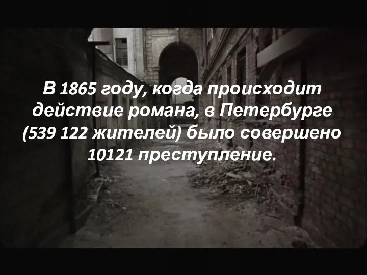 В 1865 году, когда происходит действие романа, в Петербурге (539 122 жителей) было совершено 10121 преступление.