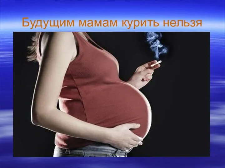 Будущим мамам курить нельзя