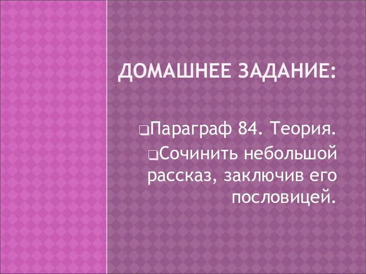 ДОМАШНЕЕ ЗАДАНИЕ: Параграф 84. Теория. Сочинить небольшой рассказ, заключив его пословицей.