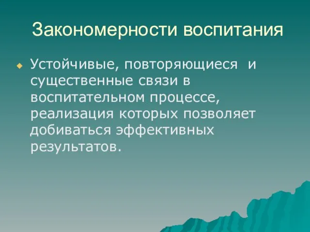 Закономерности воспитания Устойчивые, повторяющиеся и существенные связи в воспитательном процессе, реализация которых позволяет добиваться эффективных результатов.