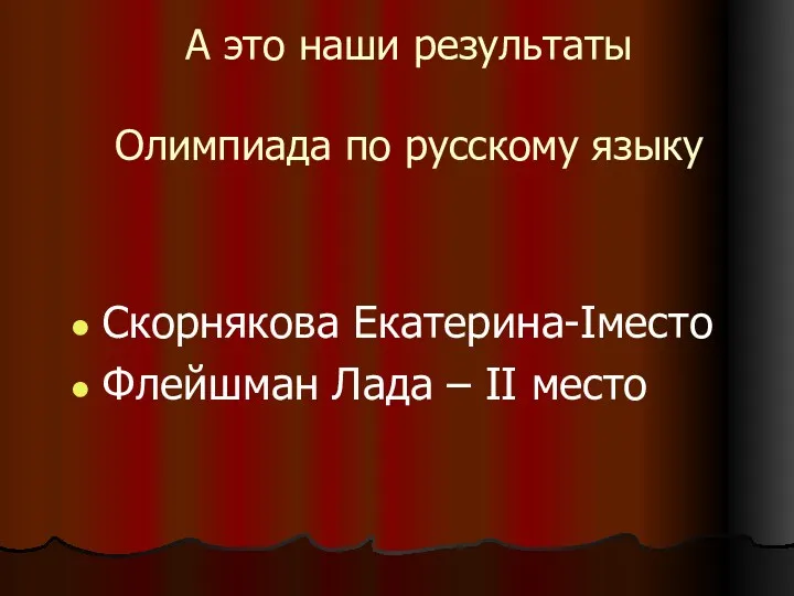 А это наши результаты Олимпиада по русскому языку Скорнякова Екатерина-Iместо Флейшман Лада – II место