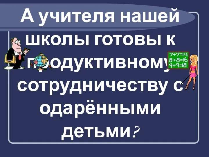 А учителя нашей школы готовы к продуктивному сотрудничеству с одарёнными детьми?