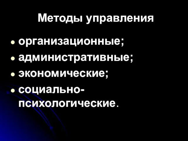 Методы управления организационные; административные; экономические; социально-психологические.