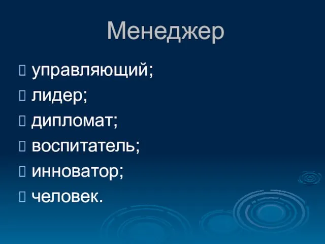 Менеджер управляющий; лидер; дипломат; воспитатель; инноватор; человек.