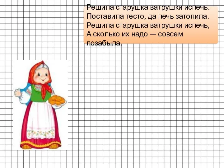 Решила старушка ватрушки испечь. Поставила тесто, да печь затопила. Решила