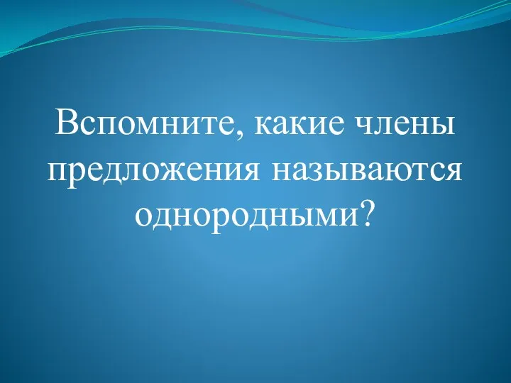 Вспомните, какие члены предложения называются однородными?