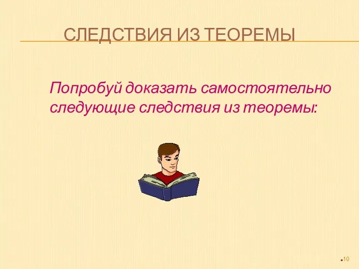 СЛЕДСТВИЯ ИЗ ТЕОРЕМЫ Попробуй доказать самостоятельно следующие следствия из теоремы: