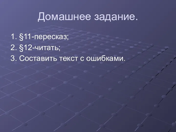 Домашнее задание. 1. §11-пересказ; 2. §12-читать; 3. Составить текст с ошибками.