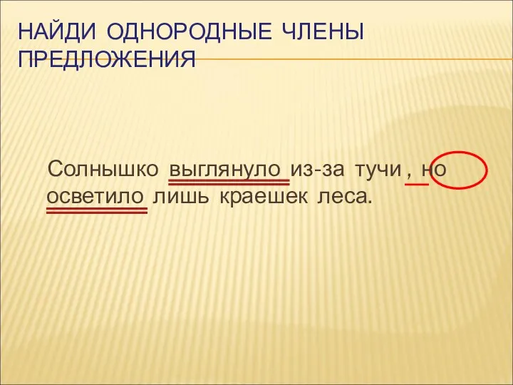 Солнышко выглянуло из-за тучи , но осветило лишь краешек леса. НАЙДИ ОДНОРОДНЫЕ ЧЛЕНЫ ПРЕДЛОЖЕНИЯ