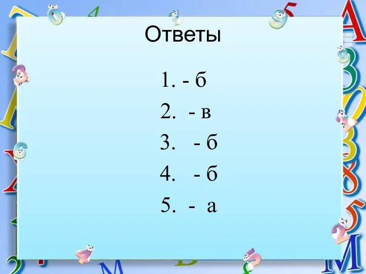 Ответы 1. - б 2. - в 3. - б 4. - б 5. - а