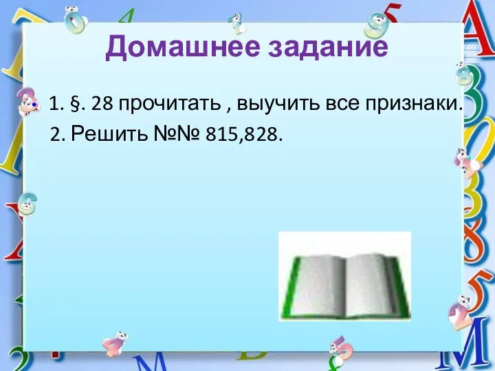 Домашнее задание 1. §. 28 прочитать , выучить все признаки. 2. Решить №№ 815,828.