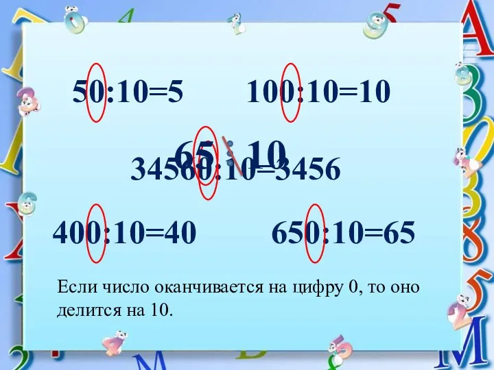 50:10=5 100:10=10 400:10=40 650:10=65 34560:10=3456 Если число оканчивается на цифру 0, то оно делится на 10.