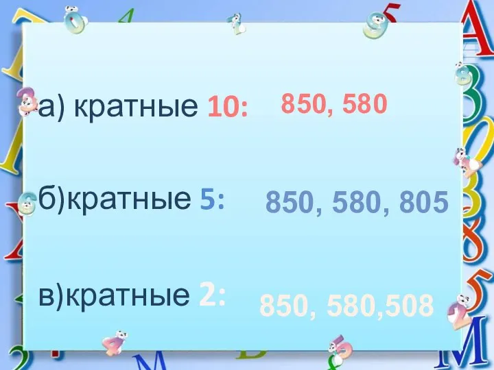 а) кратные 10: б)кратные 5: в)кратные 2: 850, 580 850, 580, 805 850, 580,508