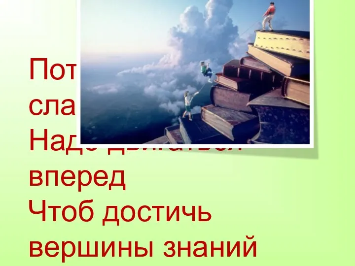 Потрудились мы на славу Надо двигаться вперед Чтоб достичь вершины знаний С честью выдержать поход.