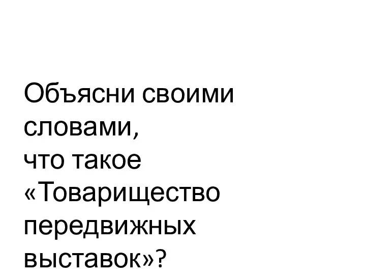 Объясни своими словами, что такое «Товарищество передвижных выставок»?