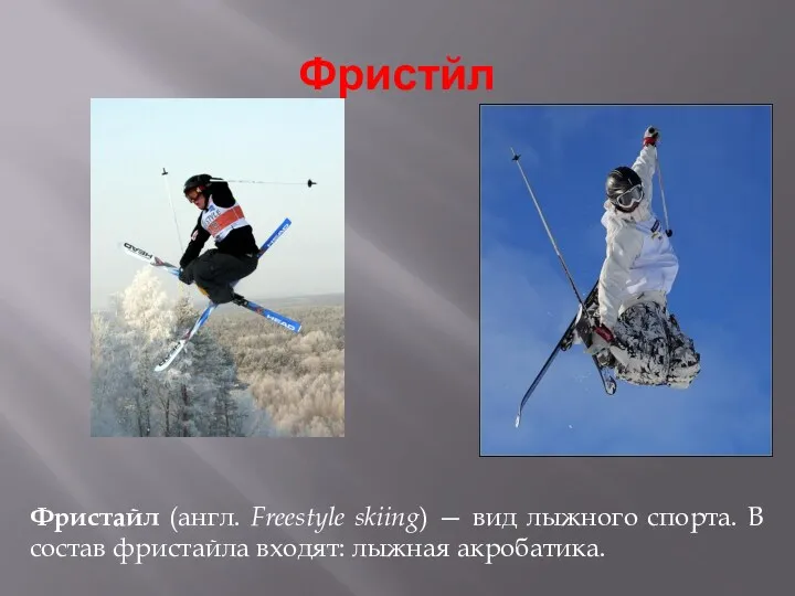 Фристйл Фристайл (англ. Freestyle skiing) — вид лыжного спорта. В состав фристайла входят: лыжная акробатика.