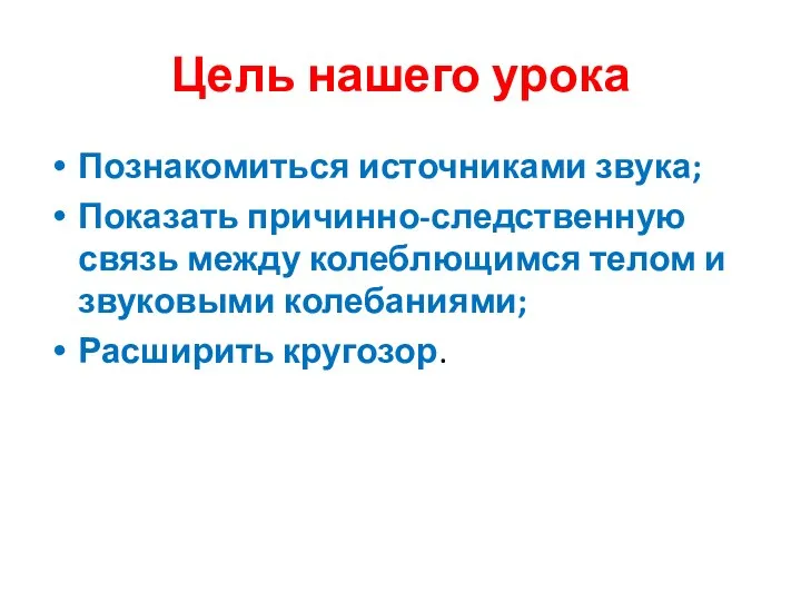 Цель нашего урока Познакомиться источниками звука; Показать причинно-следственную связь между