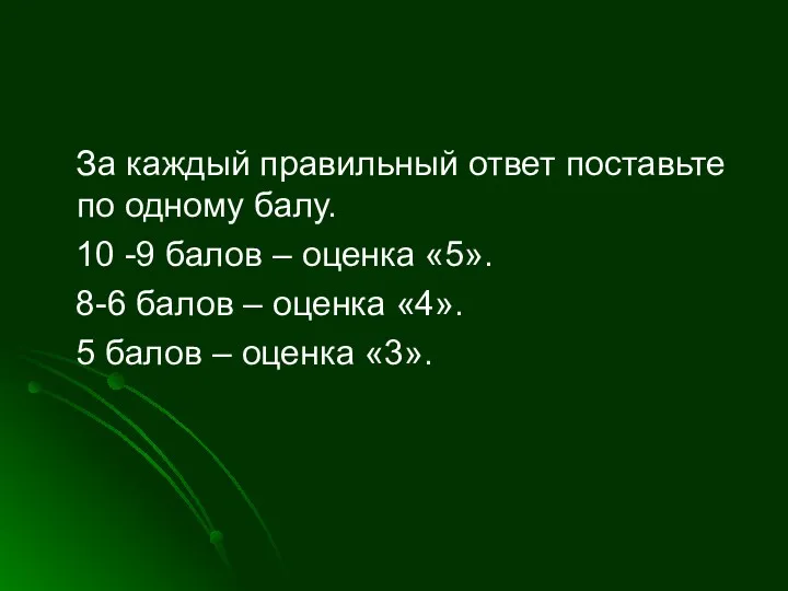 За каждый правильный ответ поставьте по одному балу. 10 -9 балов – оценка