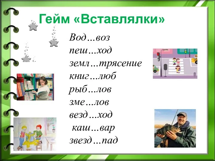 Гейм «Вставлялки» Вод…воз пеш…ход земл…трясение книг…люб рыб…лов зме…лов везд…ход каш…вар звезд…пад