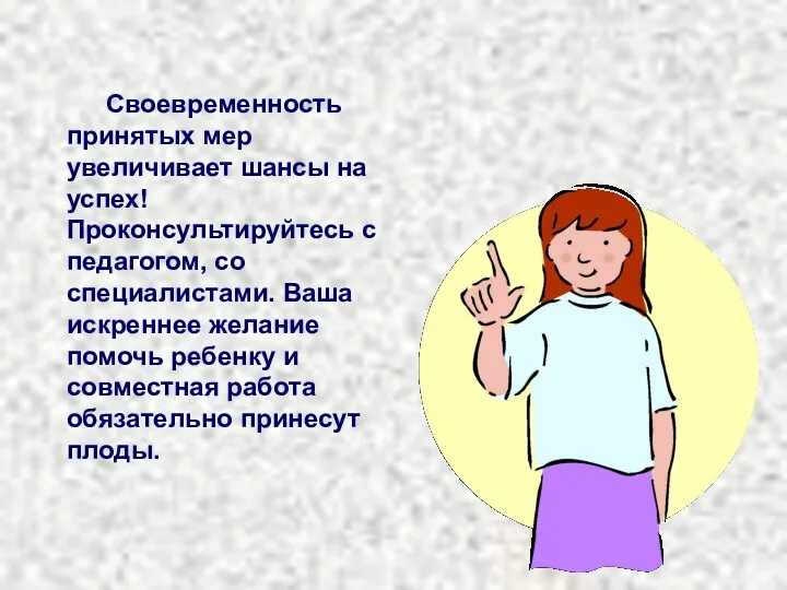 Своевременность принятых мер увеличивает шансы на успех! Проконсультируйтесь с педагогом,