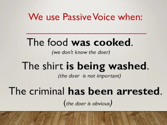 We use Passive Voice when: The food was cooked. (we