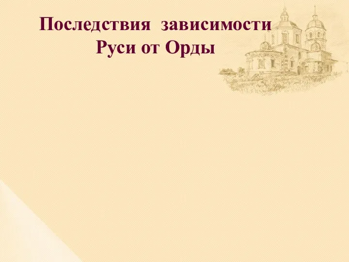 Последствия зависимости Руси от Орды Политические: поддержание на Руси раздробленности;