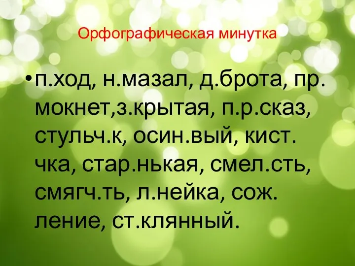 Орфографическая минутка п.ход, н.мазал, д.брота, пр.мокнет,з.крытая, п.р.сказ, стульч.к, осин.вый, кист.чка, стар.нькая, смел.сть, смягч.ть, л.нейка, сож.ление, ст.клянный.