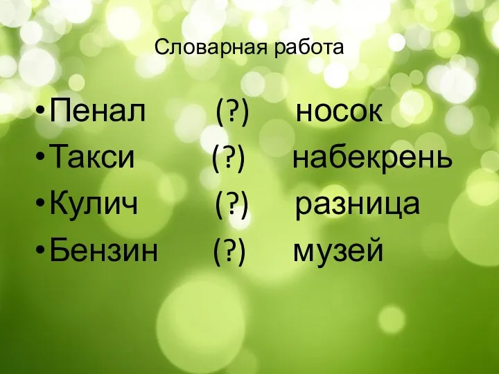 Словарная работа Пенал (?) носок Такси (?) набекрень Кулич (?) разница Бензин (?) музей