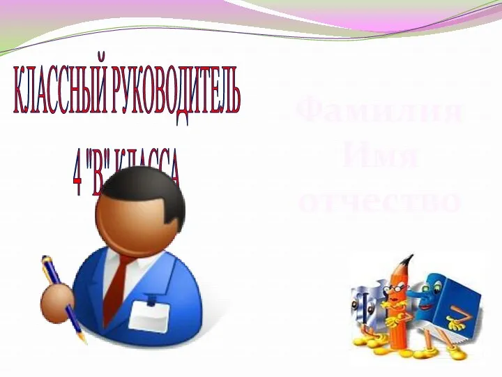 КЛАССНЫЙ РУКОВОДИТЕЛЬ 4 "В" КЛАССА Фамилия Имя отчество