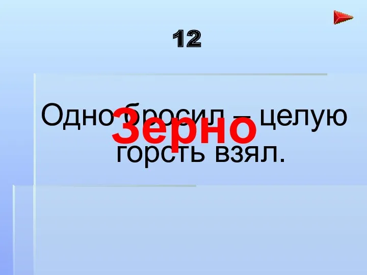 12 Одно бросил – целую горсть взял. Зерно