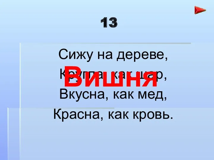 13 Сижу на дереве, Кругла, как шар, Вкусна, как мед, Красна, как кровь. Вишня