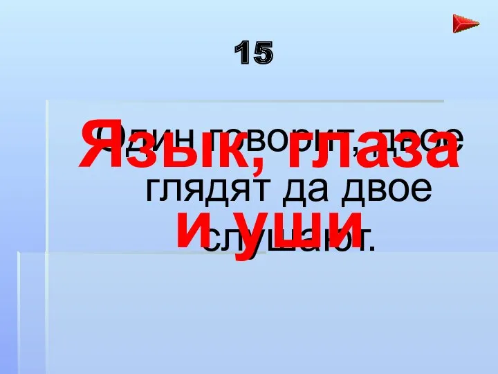 15 Один говорит, двое глядят да двое слушают. Язык, глаза и уши