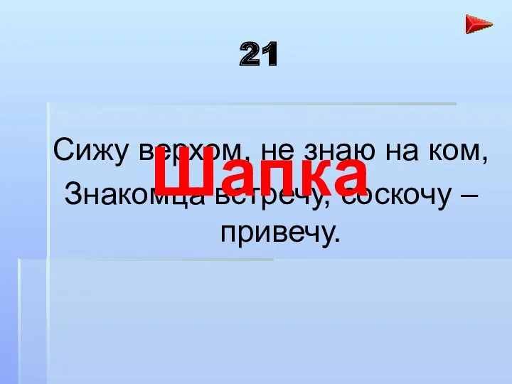 21 Сижу верхом, не знаю на ком, Знакомца встречу, соскочу – привечу. Шапка