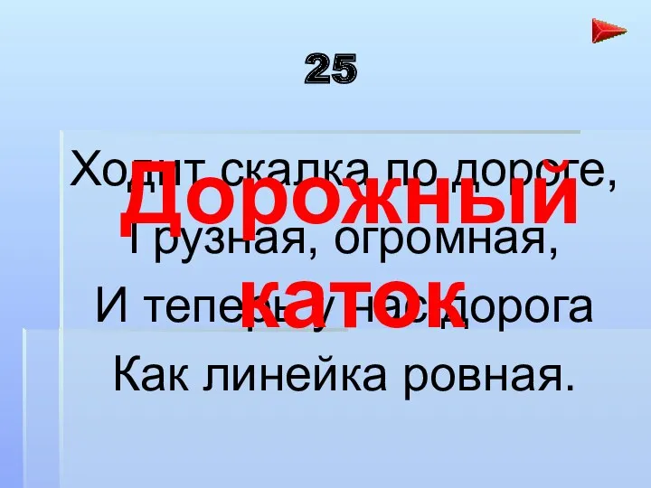 25 Ходит скалка по дороге, Грузная, огромная, И теперь у