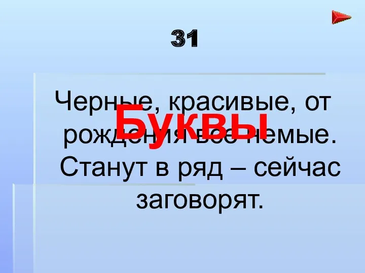 31 Черные, красивые, от рождения все немые. Станут в ряд – сейчас заговорят. Буквы