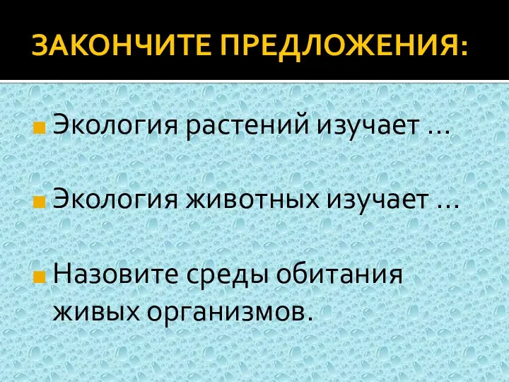 ЗАКОНЧИТЕ ПРЕДЛОЖЕНИЯ: Экология растений изучает … Экология животных изучает … Назовите среды обитания живых организмов.