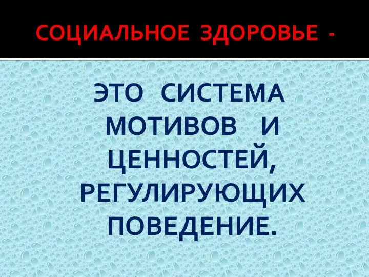 СОЦИАЛЬНОЕ ЗДОРОВЬЕ - ЭТО СИСТЕМА МОТИВОВ И ЦЕННОСТЕЙ, РЕГУЛИРУЮЩИХ ПОВЕДЕНИЕ.