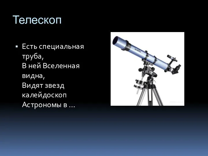 Телескоп Есть специальная труба, В ней Вселенная видна, Видят звезд калейдоскоп Астрономы в …