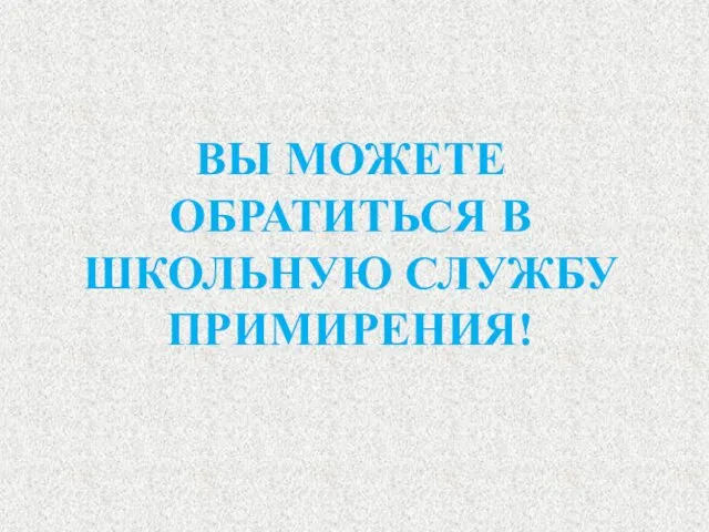 ВЫ МОЖЕТЕ ОБРАТИТЬСЯ В ШКОЛЬНУЮ СЛУЖБУ ПРИМИРЕНИЯ!