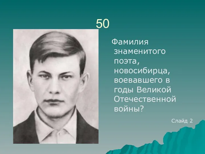 50 Фамилия знаменитого поэта, новосибирца, воевавшего в годы Великой Отечественной войны? Слайд 2