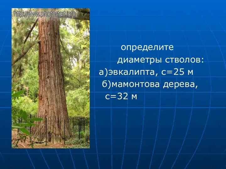 определите диаметры стволов: а)эвкалипта, с=25 м б)мамонтова дерева, с=32 м