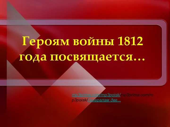 Героям войны 1812 года посвящается… mp3prima.com/mp3poisk/mp3prima.com/mp3poisk/Генералам две...