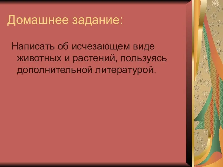 Домашнее задание: Написать об исчезающем виде животных и растений, пользуясь дополнительной литературой.