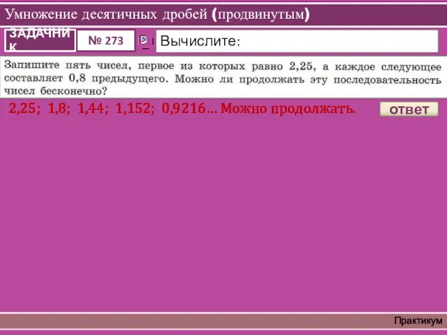 Умножение десятичных дробей (продвинутым) Практикум 2,25; 1,8; 1,44; 1,152; 0,9216… Можно продолжать. ответ