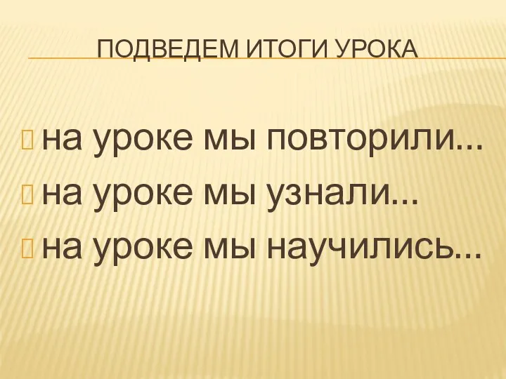 Подведем итоги урока на уроке мы повторили… на уроке мы узнали… на уроке мы научились…