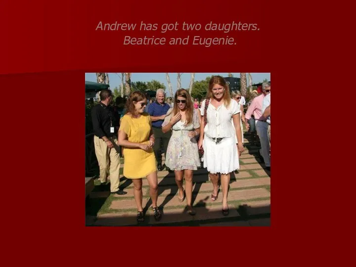 Andrew has got two daughters. Beatrice and Eugenie.