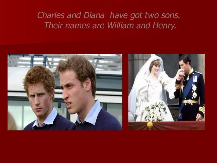 Charles and Diana have got two sons. Their names are William and Henry.