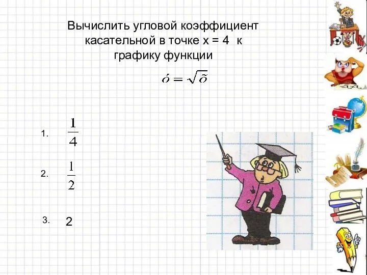 Вычислить угловой коэффициент касательной в точке х = 4 к графику функции 1. 2. 3. 2